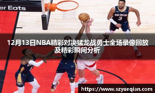 12月13日NBA精彩对决猛龙战勇士全场录像回放及精彩瞬间分析